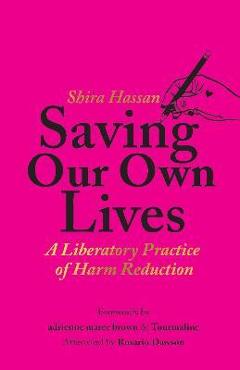 Saving Our Own Lives: A Liberatory Practice of Harm Reduction - Shira Hassan Saving Our Own Lives: A Liberatory Practice of Harm Reduction - Shira Hassan