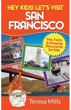 Hey Kids! Let's Visit San Francisco: Fun Facts and Amazing Discoveries for Kids - Teresa Mills Hey Kids! Let's Visit San Francisco: Fun Facts and Amazing Discoveries for Kids - Teresa Mills