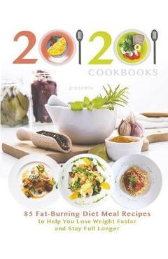 20/20 Cookbooks Presents: 85 Fat-Burning Diet Meal Recipes to Help You Lose Weight Faster and Stay Full Longer - 20 20 Cookbooks 20/20 Cookbooks Presents: 85 Fat-Burning Diet Meal Recipes to Help You Lose Weight Faster and Stay Full Longer - 20 20 Cookbooks