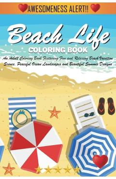 Beach Life Coloring Book: An Adult Coloring Book Featuring Fun and Relaxing Beach Vacation Scenes, Peaceful Ocean Landscapes and Beautiful Summe - Adult Coloring Books Beach Life Coloring Book: An Adult Coloring Book Featuring Fun and Relaxing Beach Vacation Scenes, Peaceful Ocean Landscapes and Beautiful Summe - Adult Coloring Books