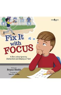Fix It with Focus: A Story about Ignoring Distractions and Staying on Task - Bryan Smith Fix It with Focus: A Story about Ignoring Distractions and Staying on Task - Bryan Smith