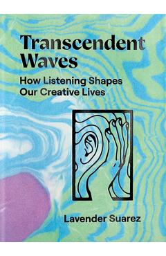 Transcendent Waves: How Listening Shapes Our Creative Lives - Lavender Suarez Transcendent Waves: How Listening Shapes Our Creative Lives - Lavender Suarez