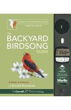 The Backyard Birdsong Guide Eastern and Central North America: A Guide to Listening - Donald Kroodsma The Backyard Birdsong Guide Eastern and Central North America: A Guide to Listening - Donald Kroodsma