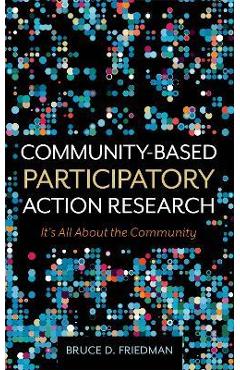 Community-Based Participatory Action Research: It's All About the Community - Bruce D. Friedman Community-Based Participatory Action Research: It's All About the Community - Bruce D. Friedman
