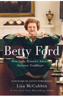 Betty Ford: First Lady, Women's Advocate, Survivor, Trailblazer - Lisa Mccubbin Hill Betty Ford: First Lady, Women's Advocate, Survivor, Trailblazer - Lisa Mccubbin Hill