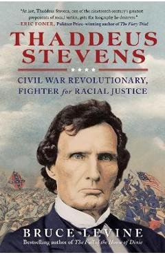 Thaddeus Stevens: Civil War Revolutionary, Fighter for Racial Justice - Bruce Levine Thaddeus Stevens: Civil War Revolutionary, Fighter for Racial Justice - Bruce Levine