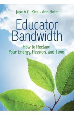 Educator Bandwidth: How to Reclaim Your Energy, Passion, and Time - Jane A. G. Kise Educator Bandwidth: How to Reclaim Your Energy, Passion, and Time - Jane A. G. Kise