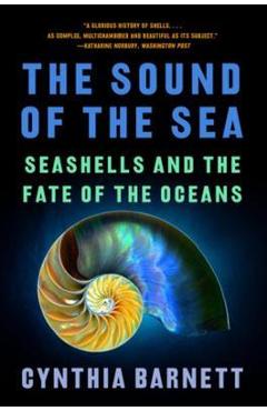 The Sound of the Sea: Seashells and the Fate of the Oceans - Cynthia Barnett The Sound of the Sea: Seashells and the Fate of the Oceans - Cynthia Barnett
