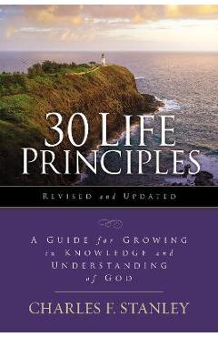 30 Life Principles, Revised and Updated: A Guide for Growing in Knowledge and Understanding of God - Charles F. Stanley 30 Life Principles, Revised and Updated: A Guide for Growing in Knowledge and Understanding of God - Charles F. Stanley