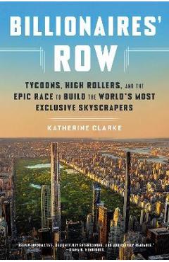 Billionaires' Row: Tycoons, High Rollers, and the Epic Race to Build the World's Most Exclusive Skyscrapers - Katherine Clarke Billionaires' Row: Tycoons, High Rollers, and the Epic Race to Build the World's Most Exclusive Skyscrapers - Katherine Clarke