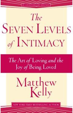 The Seven Levels of Intimacy: The Art of Loving and the Joy of Being Loved - Matthew Kelly The Seven Levels of Intimacy: The Art of Loving and the Joy of Being Loved - Matthew Kelly