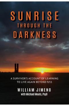 Sunrise Through the Darkness: A Survivor's Account of Learning to Live Again Beyond 9/11 - Will Jimeno Sunrise Through the Darkness: A Survivor's Account of Learning to Live Again Beyond 9/11 - Will Jimeno