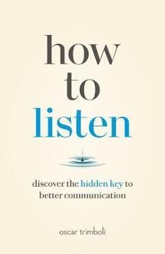 How to Listen: Discover the Hidden Key to Better Communication - Oscar Trimboli How to Listen: Discover the Hidden Key to Better Communication - Oscar Trimboli