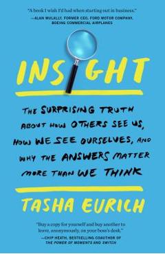 Insight: The Surprising Truth about How Others See Us, How We See Ourselves, and Why the Answers Matter More Than We Think - Tasha Eurich Insight: The Surprising Truth about How Others See Us, How We See Ourselves, and Why the Answers Matter More Than We Think - Tasha Eurich