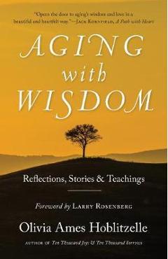 Aging with Wisdom: Reflections, Stories and Teachings - Olivia Ames Hoblitzelle Aging with Wisdom: Reflections, Stories and Teachings - Olivia Ames Hoblitzelle
