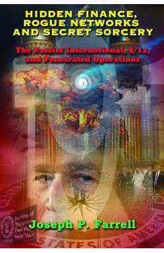 Hidden Finance, Rogue Networks, and Secret Sorcery: The Fascist International, 9/11, and Penetrated Operations - Joseph P. Farrell Hidden Finance, Rogue Networks, and Secret Sorcery: The Fascist International, 9/11, and Penetrated Operations - Joseph P. Farrell