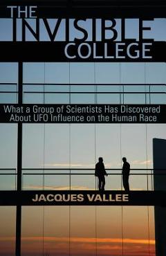 The Invisible College: What a Group of Scientists Has Discovered about UFO Influence on the Human Race - Jacques Vallee The Invisible College: What a Group of Scientists Has Discovered about UFO Influence on the Human Race - Jacques Vallee