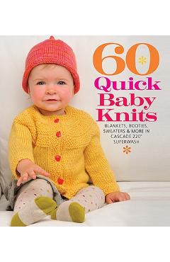 60 Quick Baby Knits: Blankets, Booties, Sweaters & More in Cascade 220(tm) Superwash - Sixth&spring Books 60 Quick Baby Knits: Blankets, Booties, Sweaters & More in Cascade 220(tm) Superwash - Sixth&spring Books