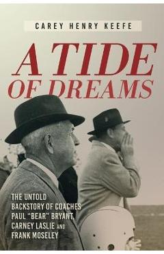 A Tide of Dreams: The Untold Backstory of Coach Paul 'Bear' Bryant and Coaches Carney Laslie and Frank Moseley - Carey H. Keefe A Tide of Dreams: The Untold Backstory of Coach Paul 'Bear' Bryant and Coaches Carney Laslie and Frank Moseley - Carey H. Keefe