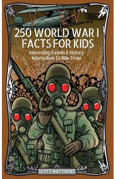 250 World War 1 Facts For Kids - Interesting Events & History Information To Win Trivia - Scott Matthews 250 World War 1 Facts For Kids - Interesting Events & History Information To Win Trivia - Scott Matthews