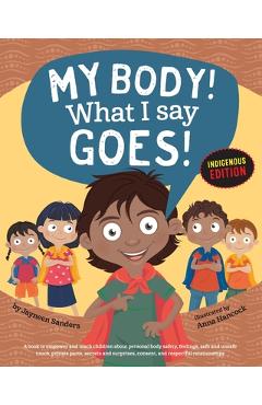 My Body! What I Say Goes! Indigenous Edition: Teach Children Body Safety, Safe/Unsafe Touch, Private Parts, Secrets/Surprises, Consent, Respect (Int E - Jayneen Sanders My Body! What I Say Goes! Indigenous Edition: Teach Children Body Safety, Safe/Unsafe Touch, Private Parts, Secrets/Surprises, Consent, Respect (Int E - Jayneen Sanders