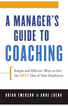 A Manager's Guide to Coaching: Simple and Effective Ways to Get the Best from Your Employees - Anne Loehr A Manager's Guide to Coaching: Simple and Effective Ways to Get the Best from Your Employees - Anne Loehr