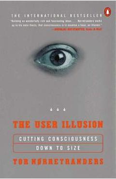 The User Illusion: Cutting Consciousness Down to Size - Tor Norretranders The User Illusion: Cutting Consciousness Down to Size - Tor Norretranders