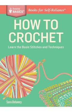 How to Crochet: Learn the Basic Stitches and Techniques - Sara Delaney How to Crochet: Learn the Basic Stitches and Techniques - Sara Delaney