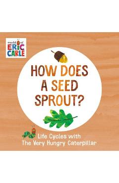 How Does a Seed Sprout?: Life Cycles with the Very Hungry Caterpillar - Eric Carle How Does a Seed Sprout?: Life Cycles with the Very Hungry Caterpillar - Eric Carle