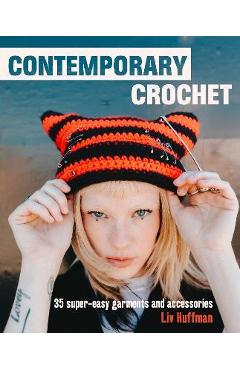 Contemporary Crochet: 35 Super-Easy Garments and Accessories - Liv Huffman Contemporary Crochet: 35 Super-Easy Garments and Accessories - Liv Huffman