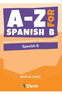 A-Z for Spanish B: Essential vocabulary organized by topic for IB Diploma - Noelia Zago A-Z for Spanish B: Essential vocabulary organized by topic for IB Diploma - Noelia Zago