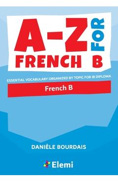 A-Z for French B: Essential vocabulary organized by topic for IB Diploma - Dani�le Bourdais A-Z for French B: Essential vocabulary organized by topic for IB Diploma - Dani�le Bourdais