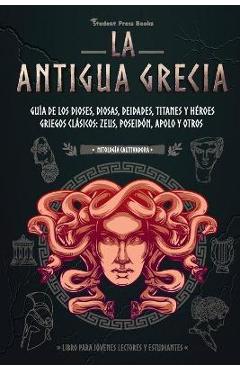 La antigua Grecia: Guía de los dioses, diosas, deidades, titanes y héroes griegos clásicos: Zeus, Poseidón, Apolo y otros (Libro para jóv - Student Press Books La antigua Grecia: Guía de los dioses, diosas, deidades, titanes y héroes griegos clásicos: Zeus, Poseidón, Apolo y otros (Libro para jóv - Student Press Books