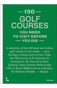 150 Golf Courses You Need to Visit Before You Die: A Selection of the 150 Most Marvelous Golf Courses in the World - Stefanie Waldek 150 Golf Courses You Need to Visit Before You Die: A Selection of the 150 Most Marvelous Golf Courses in the World - Stefanie Waldek