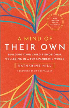 A Mind of Their Own: Building Your Child's Emotional Wellbeing in a Post-Pandemic World - Katharine Hill A Mind of Their Own: Building Your Child's Emotional Wellbeing in a Post-Pandemic World - Katharine Hill