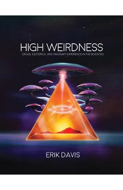 High Weirdness: Drugs, Esoterica, and Visionary Experience in the Seventies - Erik Davis High Weirdness: Drugs, Esoterica, and Visionary Experience in the Seventies - Erik Davis