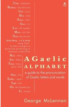 A Gaelic Alphabet: a guide to the pronunciation of Gaelic letters and words - George Mclennan A Gaelic Alphabet: a guide to the pronunciation of Gaelic letters and words - George Mclennan