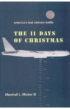 The Eleven Days of Christmas: America's Last Vietnam Battle - Marshall L. Lii Michel The Eleven Days of Christmas: America's Last Vietnam Battle - Marshall L. Lii Michel