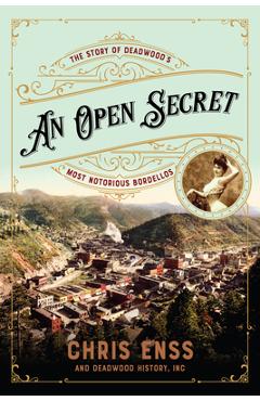 An Open Secret: The Story of Deadwood's Most Notorious Bordellos - Chris Enss An Open Secret: The Story of Deadwood's Most Notorious Bordellos - Chris Enss