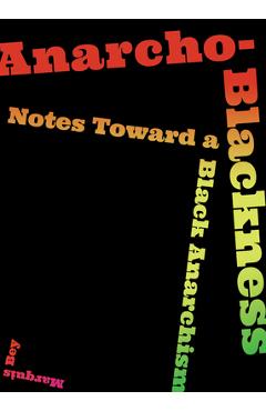 Anarcho-Blackness: Notes Toward a Black Anarchism - Marquis Bey Anarcho-Blackness: Notes Toward a Black Anarchism - Marquis Bey