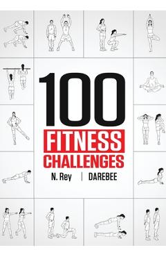 100 Fitness Challenges: Month-long Darebee Fitness Challenges to Make Your Body Healthier and Your Brain Sharper - N. Rey 100 Fitness Challenges: Month-long Darebee Fitness Challenges to Make Your Body Healthier and Your Brain Sharper - N. Rey