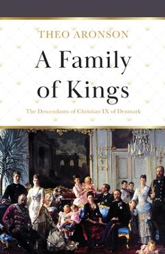 A Family of Kings: The Descendants of Christian IX of Denmark - Theo Aronson A Family of Kings: The Descendants of Christian IX of Denmark - Theo Aronson