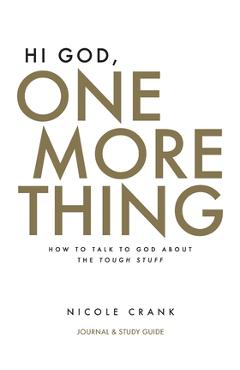 Hi God, One More Thing: Journal and Study Guide: How to Talk to God About the Tough Stuff - Nicole Crank Hi God, One More Thing: Journal and Study Guide: How to Talk to God About the Tough Stuff - Nicole Crank