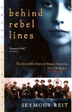 Behind Rebel Lines: The Incredible Story of Emma Edmonds, Civil War Spy - Seymour Reit Behind Rebel Lines: The Incredible Story of Emma Edmonds, Civil War Spy - Seymour Reit