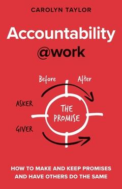 Accountability at Work: How to make and keep promises and have others do the same - Carolyn Taylor Accountability at Work: How to make and keep promises and have others do the same - Carolyn Taylor