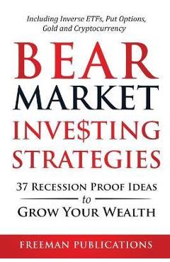 Bear Market Investing Strategies: 37 Recession-Proof Ideas to Grow Your Wealth Including Inverse ETFs, Put Options, Gold & Cryptocurrency - Freeman Publications Bear Market Investing Strategies: 37 Recession-Proof Ideas to Grow Your Wealth Including Inverse ETFs, Put Options, Gold & Cryptocurrency - Freeman Publications
