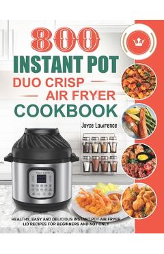 800 Instant Pot Duo Crisp Air Fryer Cookbook: Healthy, Easy and Delicious Instant Pot Duo Crisp Air Fryer Recipes for Beginners and Not Only - Joyce Lawrence 800 Instant Pot Duo Crisp Air Fryer Cookbook: Healthy, Easy and Delicious Instant Pot Duo Crisp Air Fryer Recipes for Beginners and Not Only - Joyce Lawrence