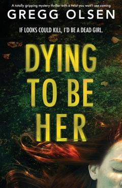 Dying to Be Her: A totally gripping mystery thriller with a twist you won't see coming - Gregg Olsen Dying to Be Her: A totally gripping mystery thriller with a twist you won't see coming - Gregg Olsen