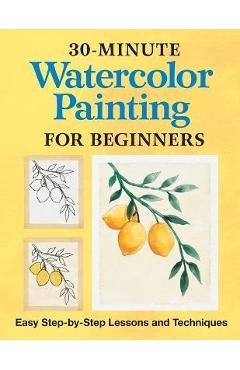 30-Minute Watercolor Painting for Beginners: Easy Step-By-Step Lessons and Techniques - Rockridge Press 30-Minute Watercolor Painting for Beginners: Easy Step-By-Step Lessons and Techniques - Rockridge Press