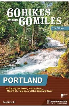 60 Hikes Within 60 Miles: Portland: Including the Coast, Mount Hood, Mount St. Helens, and the Santiam River - Paul Gerald 60 Hikes Within 60 Miles: Portland: Including the Coast, Mount Hood, Mount St. Helens, and the Santiam River - Paul Gerald
